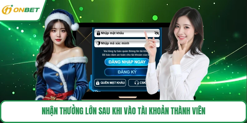 Nhận thưởng lớn sau khi vào tài khoản thành viên