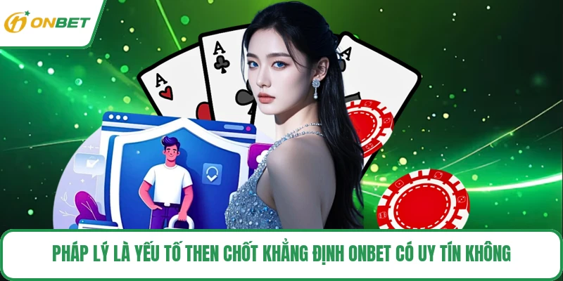 Pháp lý là yếu tố then chốt khẳng định ONBET có uy tín không