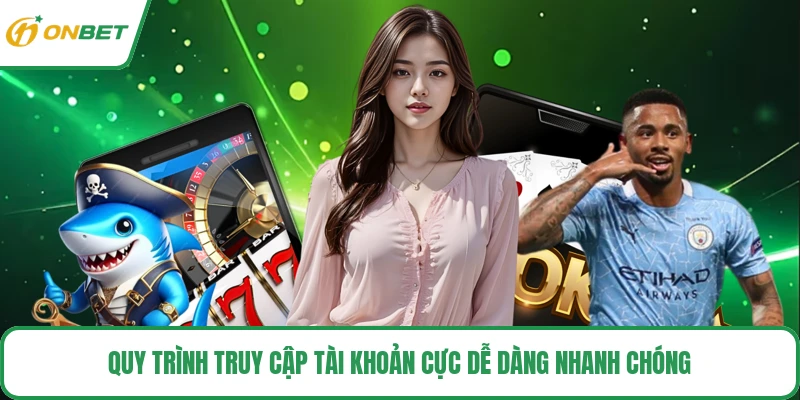 Quy trình truy cập tài khoản cực dễ dàng nhanh chóng