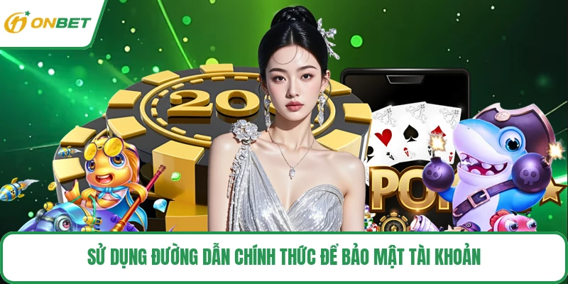 Sử dụng đường dẫn chính thức để bảo mật tài khoản