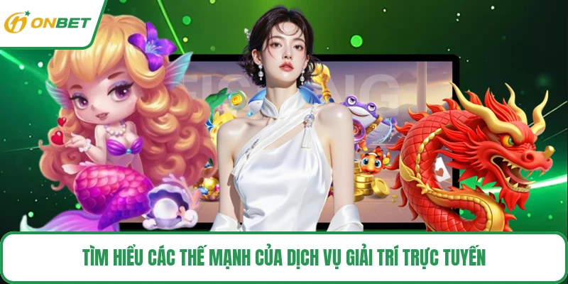 Tìm hiểu các thế mạnh của dịch vụ giải trí trực tuyến