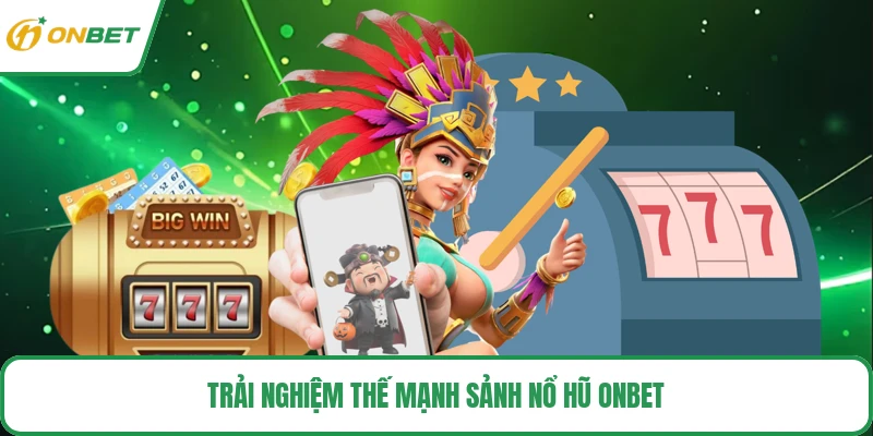 Trải nghiệm thế mạnh sảnh nổ hũ ONBET